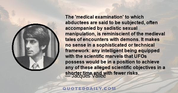 The 'medical examination' to which abductees are said to be subjected, often accompanied by sadistic sexual manipulation, is reminiscient of the medieval tales of encounters with demons. It makes no sense in a