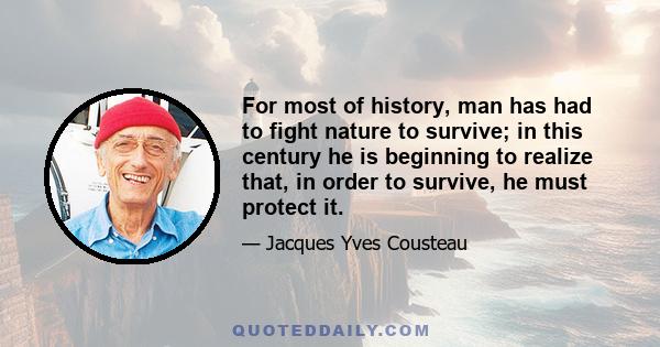 For most of history, man has had to fight nature to survive; in this century he is beginning to realize that, in order to survive, he must protect it.