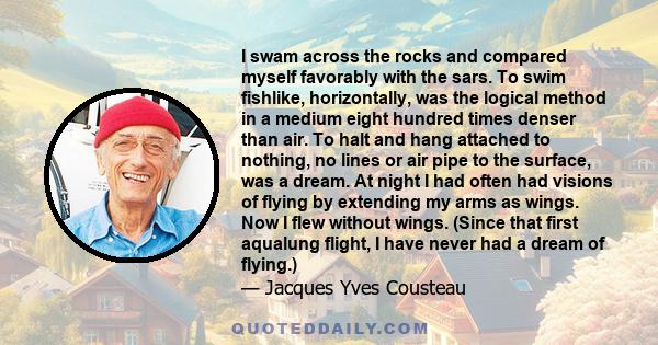 I swam across the rocks and compared myself favorably with the sars. To swim fishlike, horizontally, was the logical method in a medium eight hundred times denser than air. To halt and hang attached to nothing, no lines 