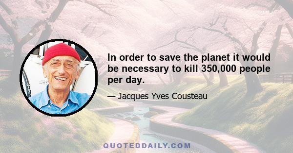 In order to save the planet it would be necessary to kill 350,000 people per day.