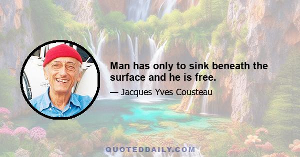 Man has only to sink beneath the surface and he is free.