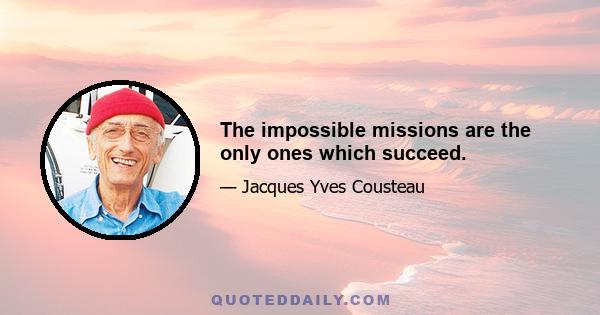 The impossible missions are the only ones which succeed.