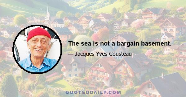 The sea is not a bargain basement.