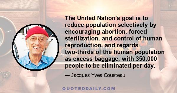 The United Nation's goal is to reduce population selectively by encouraging abortion, forced sterilization, and control of human reproduction, and regards two-thirds of the human population as excess baggage, with