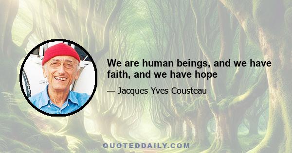 We are human beings, and we have faith, and we have hope