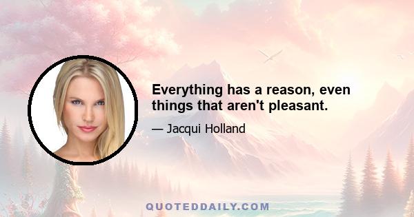 Everything has a reason, even things that aren't pleasant.