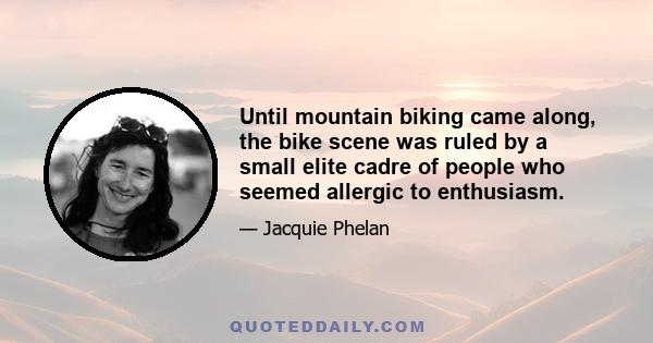 Until mountain biking came along, the bike scene was ruled by a small elite cadre of people who seemed allergic to enthusiasm.