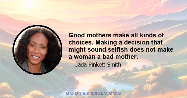 Good mothers make all kinds of choices. Making a decision that might sound selfish does not make a woman a bad mother.