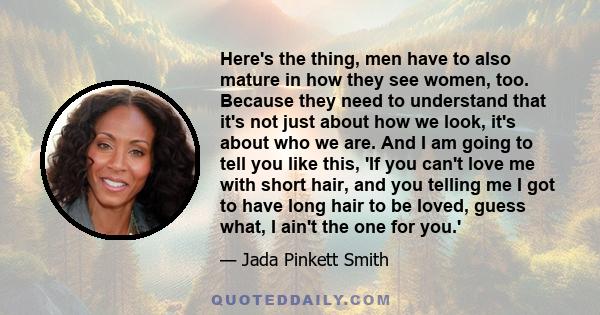 Here's the thing, men have to also mature in how they see women, too. Because they need to understand that it's not just about how we look, it's about who we are. And I am going to tell you like this, 'If you can't love 