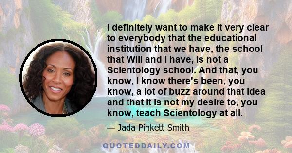 I definitely want to make it very clear to everybody that the educational institution that we have, the school that Will and I have, is not a Scientology school. And that, you know, I know there's been, you know, a lot