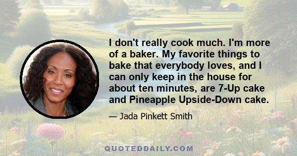 I don't really cook much. I'm more of a baker. My favorite things to bake that everybody loves, and I can only keep in the house for about ten minutes, are 7-Up cake and Pineapple Upside-Down cake.