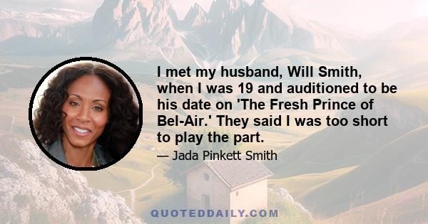 I met my husband, Will Smith, when I was 19 and auditioned to be his date on 'The Fresh Prince of Bel-Air.' They said I was too short to play the part.