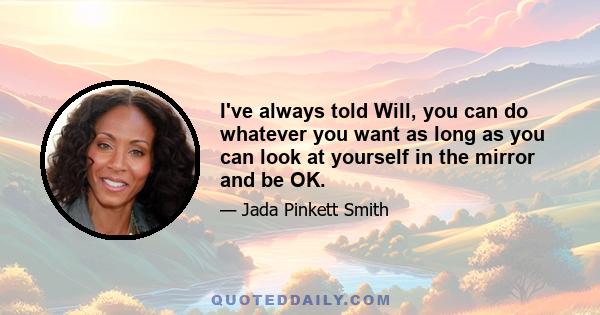 I've always told Will, 'You can do whatever you want as long as you can look at yourself in the mirror and be okay.' Because at the end of the day, Will is his own man. I'm here as his partner, but he is his own man. He 