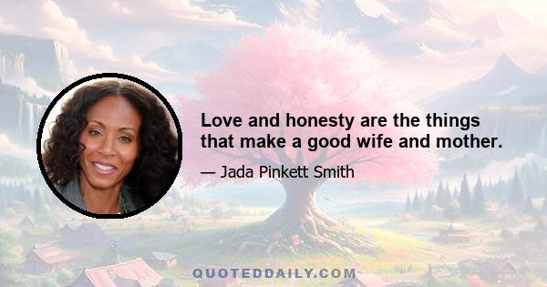 Love and honesty are the things that make a good wife and mother.