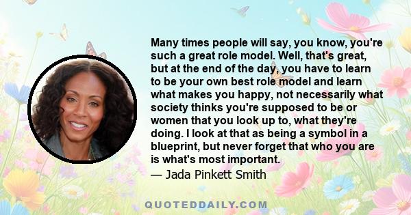 Many times people will say, you know, you're such a great role model. Well, that's great, but at the end of the day, you have to learn to be your own best role model and learn what makes you happy, not necessarily what