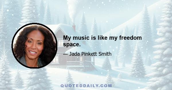 My music is like my freedom space.