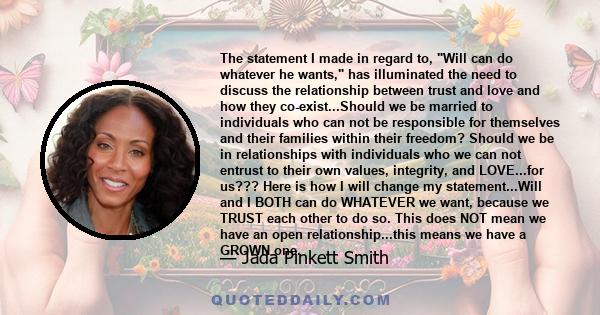 The statement I made in regard to, Will can do whatever he wants, has illuminated the need to discuss the relationship between trust and love and how they co-exist...Should we be married to individuals who can not be