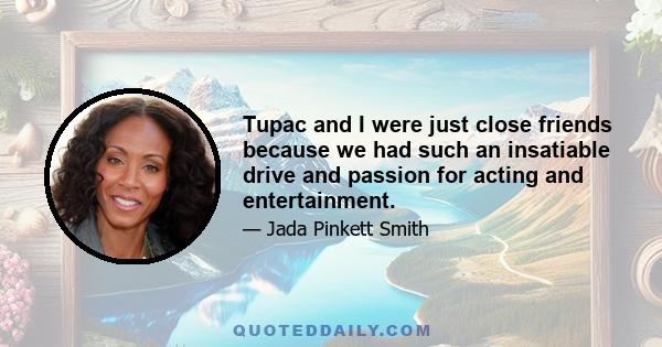 Tupac and I were just close friends because we had such an insatiable drive and passion for acting and entertainment.