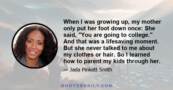 When I was growing up, my mother only put her foot down once: She said, You are going to college. And that was a lifesaving moment. But she never talked to me about my clothes or hair. So I learned how to parent my kids 