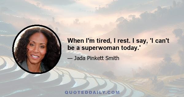 When I'm tired, I rest. I say, 'I can't be a superwoman today.'