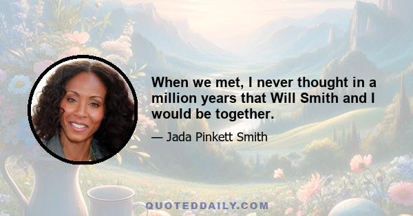 When we met, I never thought in a million years that Will Smith and I would be together.