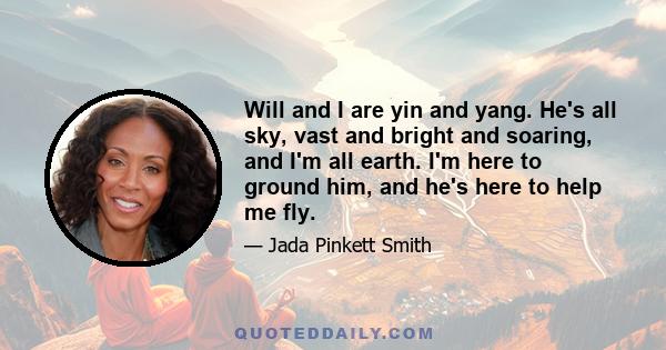 Will and I are yin and yang. He's all sky, vast and bright and soaring, and I'm all earth. I'm here to ground him, and he's here to help me fly.