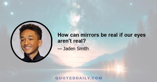 How can mirrors be real if our eyes aren't real?