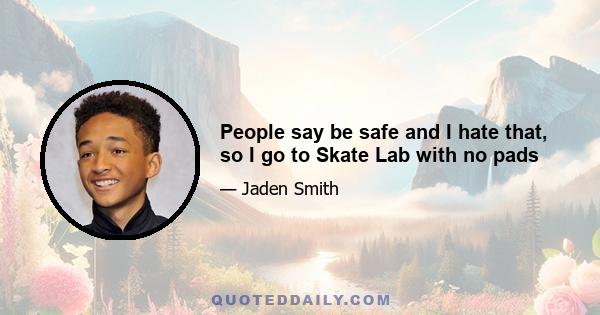 People say be safe and I hate that, so I go to Skate Lab with no pads