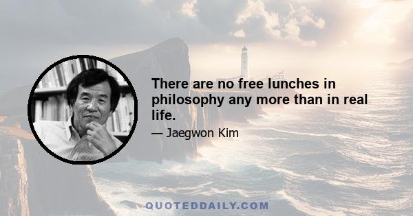 There are no free lunches in philosophy any more than in real life.