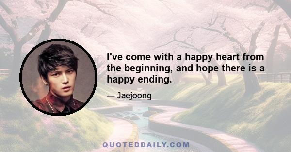 I've come with a happy heart from the beginning, and hope there is a happy ending.