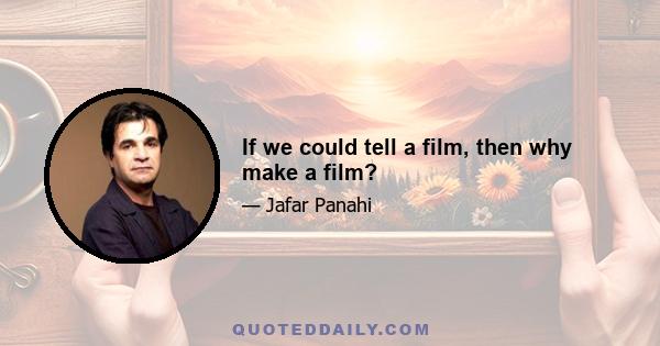 If we could tell a film, then why make a film?