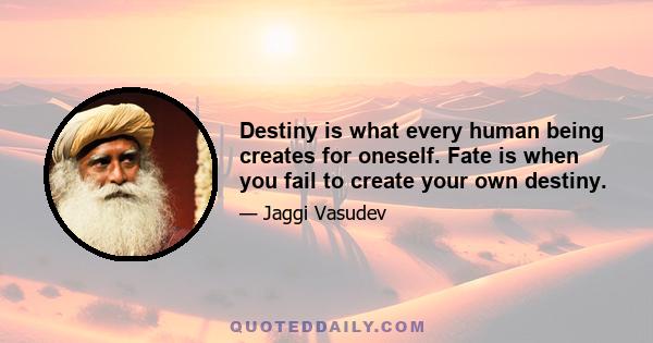 Destiny is what every human being creates for oneself. Fate is when you fail to create your own destiny.