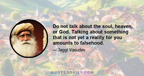 Do not talk about the soul, heaven, or God. Talking about something that is not yet a reality for you amounts to falsehood.