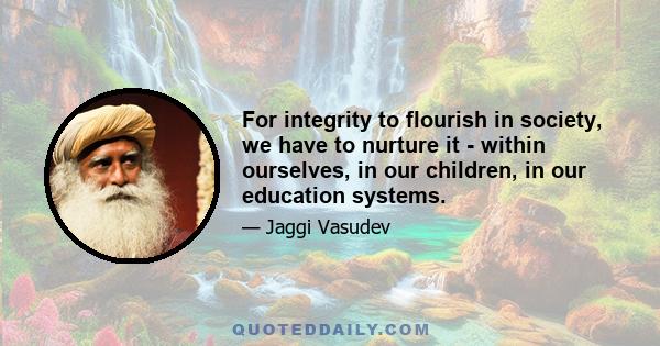 For integrity to flourish in society, we have to nurture it - within ourselves, in our children, in our education systems.