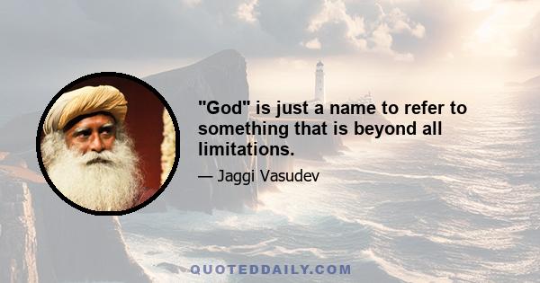 God is just a name to refer to something that is beyond all limitations.