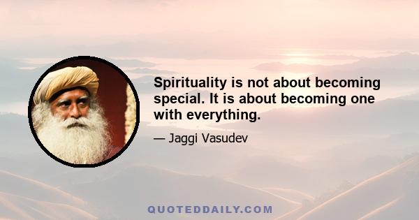 Spirituality is not about becoming special. It is about becoming one with everything.