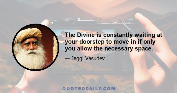 The Divine is constantly waiting at your doorstep to move in if only you allow the necessary space.