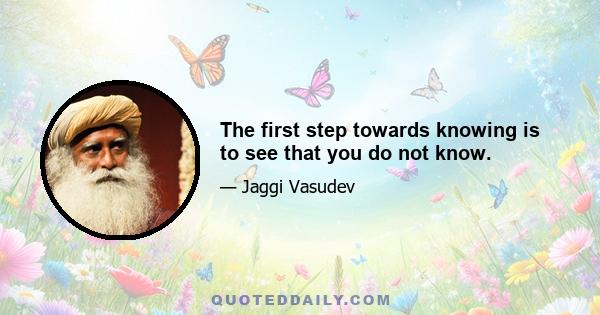 The first step towards knowing is to see that you do not know.