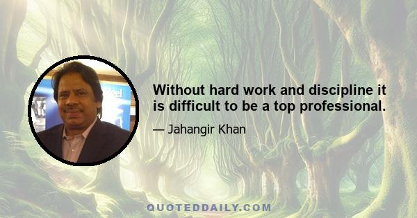 Without hard work and discipline it is difficult to be a top professional.