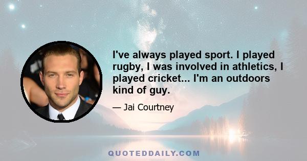 I've always played sport. I played rugby, I was involved in athletics, I played cricket... I'm an outdoors kind of guy.