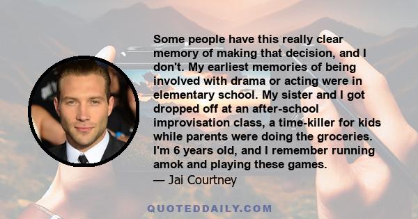 Some people have this really clear memory of making that decision, and I don't. My earliest memories of being involved with drama or acting were in elementary school. My sister and I got dropped off at an after-school