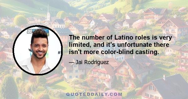 The number of Latino roles is very limited, and it's unfortunate there isn't more color-blind casting.