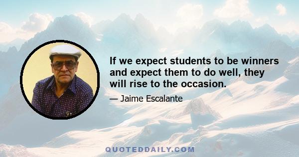 If we expect students to be winners and expect them to do well, they will rise to the occasion.