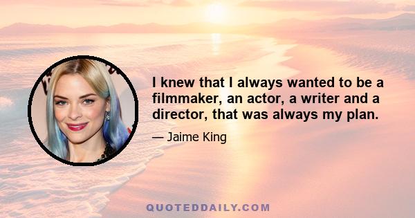 I knew that I always wanted to be a filmmaker, an actor, a writer and a director, that was always my plan.