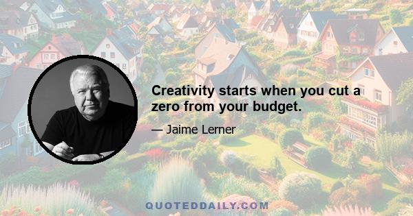 Creativity starts when you cut a zero from your budget.