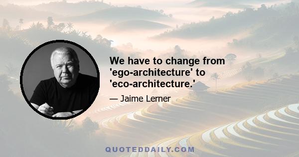 We have to change from 'ego-architecture' to 'eco-architecture.'