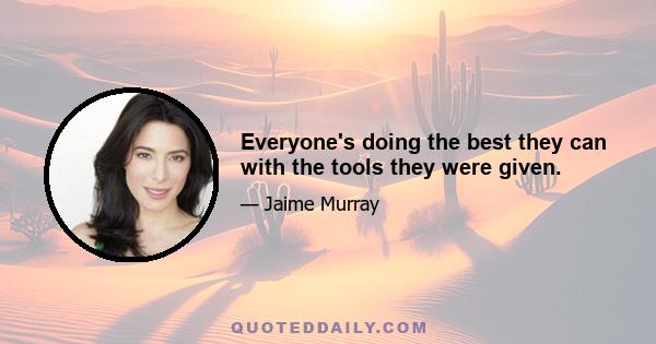 Everyone's doing the best they can with the tools they were given.