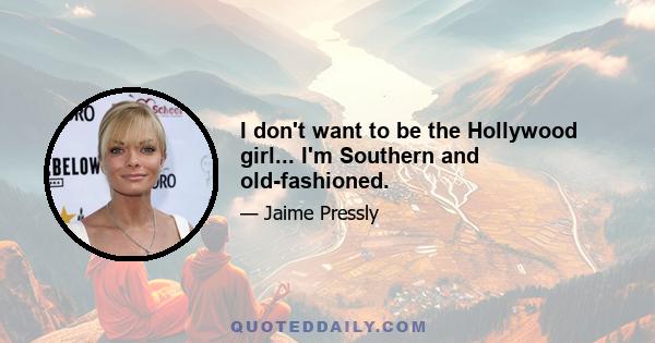 I don't want to be the Hollywood girl... I'm Southern and old-fashioned.