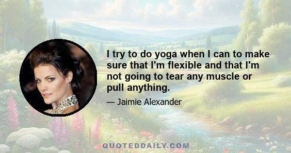 I try to do yoga when I can to make sure that I'm flexible and that I'm not going to tear any muscle or pull anything.