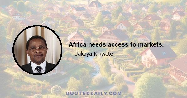 Africa needs access to markets.